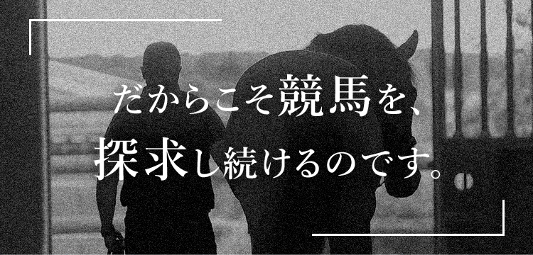 だからこそ競馬を探求し続けるのです。