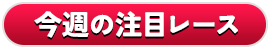 今週の注目レース
